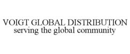 VOIGT GLOBAL DISTRIBUTION SERVING THE GLOBAL COMMUNITY trademark
