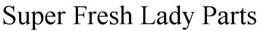 SUPER FRESH LADY PARTS trademark