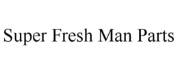 SUPER FRESH MAN PARTS trademark