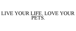 LIVE YOUR LIFE. LOVE YOUR PETS. trademark