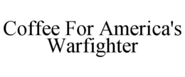COFFEE FOR AMERICA'S WARFIGHTER trademark