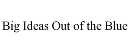 BIG IDEAS OUT OF THE BLUE trademark