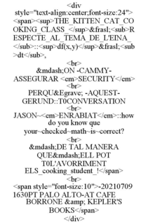 <DIV STYLE="TEXT-ALIGN:CENTER;FONT-SIZE:24"> <SPAN><SUP>THE_KITTEN_CAT_COOKING_CLASS_</SUP>&FRASL;<SUB>RESPECTE_AL_TEMA_DE_L'EINA_</SUB>::<SUP>DF(X,Y)</SUP>&FRASL;<SUB>DT</SUB>, <BR> &MDASH;ON -CAMMY- ASSEGURAR <EM>SECURITY</EM> <BR> PERQU&EGRAVE; -AQUEST- GERUND::T0CONVERSATION <BR> JASON~<EM>ENRABIAT</EM>::HOW DO YOU KNOW QUE YOUR~CHECKED~MATH~IS~CORRECT? <BR> &MDASH;DE TAL MANERA QUE&MDASH;ELL POT T0L'AVORRIMENT ELS_COOKING_STUDENT_!</SPAN> <BR> <SPAN STYLE="FONT-SIZE:10">-202107091630PT PALO ALTO-AT CAFE BORRONE &amp; KEPLER'S BOOKS</SPAN> </DIV> trademark