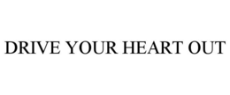 DRIVE YOUR HEART OUT trademark