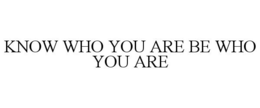 KNOW WHO YOU ARE BE WHO YOU ARE trademark