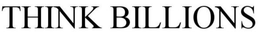THINK BILLIONS trademark
