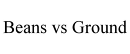 BEANS VS GROUND trademark