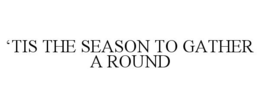 'TIS THE SEASON TO GATHER A ROUND trademark