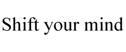 SHIFT YOUR MIND trademark