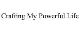 CRAFTING MY POWERFUL LIFE trademark