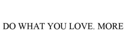DO WHAT YOU LOVE. MORE trademark