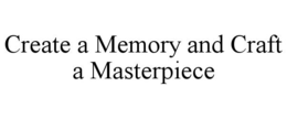 CREATE A MEMORY AND CRAFT A MASTERPIECE trademark