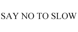 SAY NO TO SLOW trademark