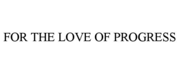 FOR THE LOVE OF PROGRESS trademark