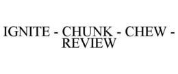 IGNITE - CHUNK - CHEW - REVIEW trademark