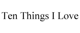 TEN THINGS I LOVE trademark