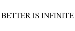 BETTER IS INFINITE trademark