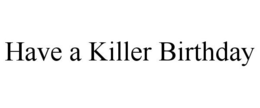 HAVE A KILLER BIRTHDAY trademark