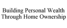 BUILDING PERSONAL WEALTH THROUGH HOME OWNERSHIP trademark