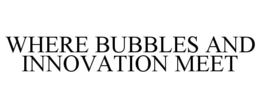 WHERE BUBBLES AND INNOVATION MEET trademark