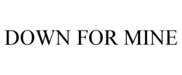 DOWN FOR MINE trademark