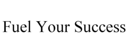 FUEL YOUR SUCCESS trademark
