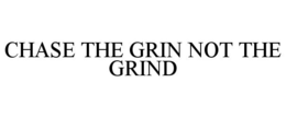 CHASE THE GRIN NOT THE GRIND trademark
