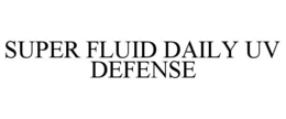 SUPER FLUID DAILY UV DEFENSE trademark
