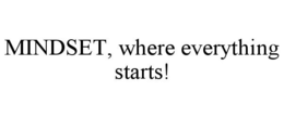MINDSET, WHERE EVERYTHING STARTS! trademark