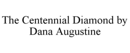 THE CENTENNIAL DIAMOND BY DANA AUGUSTINE trademark