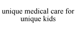 UNIQUE MEDICAL CARE FOR UNIQUE KIDS trademark