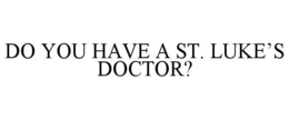 DO YOU HAVE A ST. LUKE'S DOCTOR? trademark