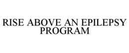 RISE ABOVE AN EPILEPSY PROGRAM trademark