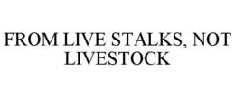 FROM LIVE STALKS, NOT LIVESTOCK trademark