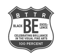 BTTR BE BLACK EXCEL-LENCE CELEBRATING BRILLIANCE IN THE VISUAL FINE ARTS 100 PERCENT trademark