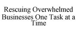 RESCUING OVERWHELMED BUSINESSES ONE TASK AT A TIME trademark