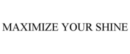 MAXIMIZE YOUR SHINE trademark