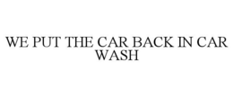 WE PUT THE CAR BACK IN CAR WASH trademark