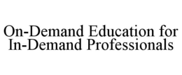 ON-DEMAND EDUCATION FOR IN-DEMAND PROFESSIONALS trademark