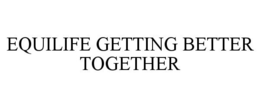 EQUILIFE GETTING BETTER TOGETHER trademark