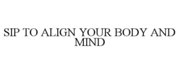 SIP TO ALIGN YOUR BODY AND MIND trademark