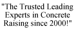 "THE TRUSTED LEADING EXPERTS IN CONCRETE RAISING SINCE 2000!" trademark