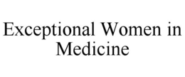 EXCEPTIONAL WOMEN IN MEDICINE trademark
