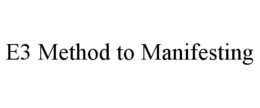 E3 METHOD TO MANIFESTING trademark