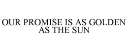 OUR PROMISE IS AS GOLDEN AS THE SUN trademark