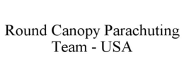 ROUND CANOPY PARACHUTING TEAM - USA trademark