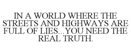 IN A WORLD WHERE THE STREETS AND HIGHWAYS ARE FULL OF LIES...YOU NEED THE REAL TRUTH. trademark