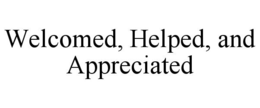 WELCOMED, HELPED, AND APPRECIATED trademark
