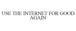 USE THE INTERNET FOR GOOD AGAIN trademark
