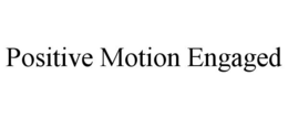 POSITIVE MOTION ENGAGED trademark